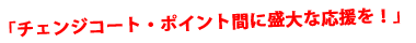 「チェンジコート・ポイント間に盛大な応援を!」